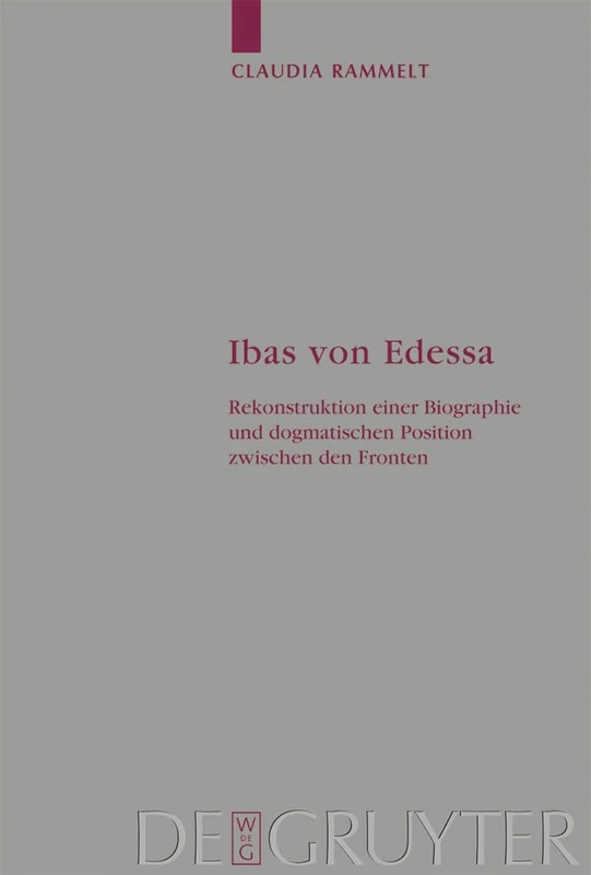 Ibas von Edessa: Rekonstruktion einer Biographie und dogmatischen Position zwischen den Fronten: 106 (Arbeiten zur Kirchengeschichte, 106)