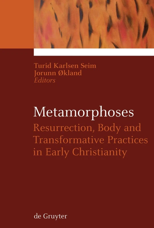 Metamorphoses: Resurrection, Body and Transformative Practices in Early Christianity: 1 (Ekstasis: Religious Experience from Antiquity to the Middle Ages, 1)