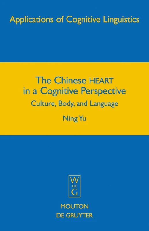 The Chinese HEART in a Cognitive Perspective: Culture, Body, and Language: 12 (Applications of Cognitive Linguistics [ACL], 12)