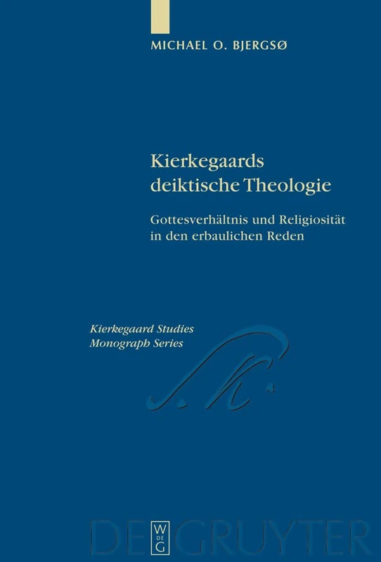 Kierkegaards deiktische Theologie: Gottesverhältnis und Religiosität in den erbaulichen Reden: 20 (Kierkegaard Studies. Monograph Series, 20)