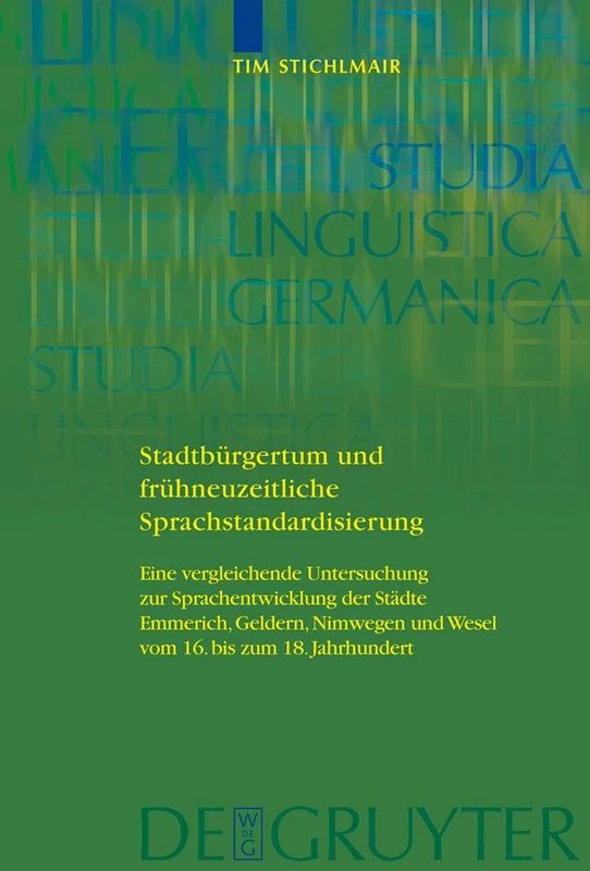Stadtbürgertum und frühneuzeitliche Sprachstandardisierung: Eine vergleichende Untersuchung zur Sprachentwicklung der Städte Emmerich, Geldern, ... 94 (Studia Linguistica Germanica, 94)