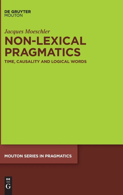 Non-Lexical Pragmatics: Time, Causality and Logical Words (Mouton Series in Pragmatics [MSP], 23)