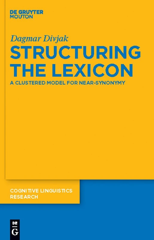 Structuring the Lexicon: A Clustered Model for Near-Synonymy: 43 (Cognitive Linguistics Research [CLR], 43)