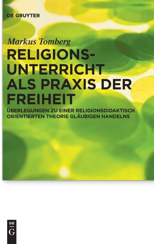 Religionsunterricht als Praxis der Freiheit: Überlegungen zu einer religionsdidaktisch orientierten Theorie gläubigen Handelns: 7 (Praktische Theologie im Wissenschaftsdiskurs, 7)