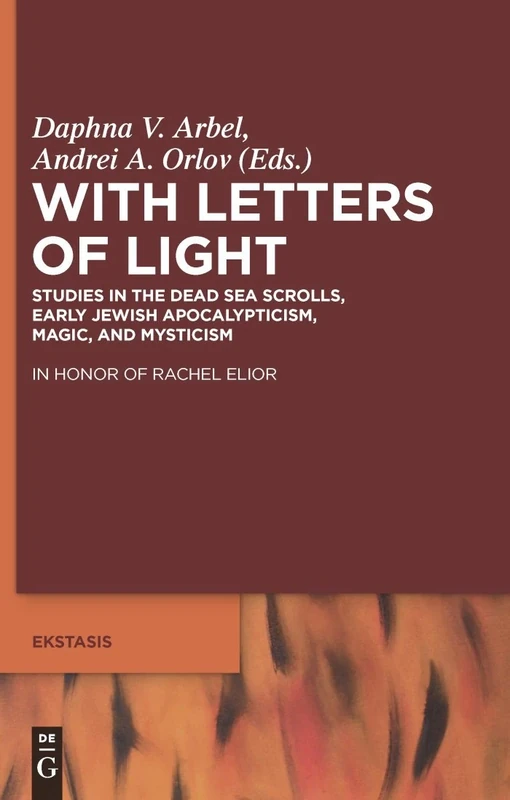 With Letters of Light: Studies in the Dead Sea Scrolls, Early Jewish Apocalypticism, Magic, and Mysticism in Honor of Rachel Elior: 2 (Ekstasis: ... from Antiquity to the Middle Ages, 2)