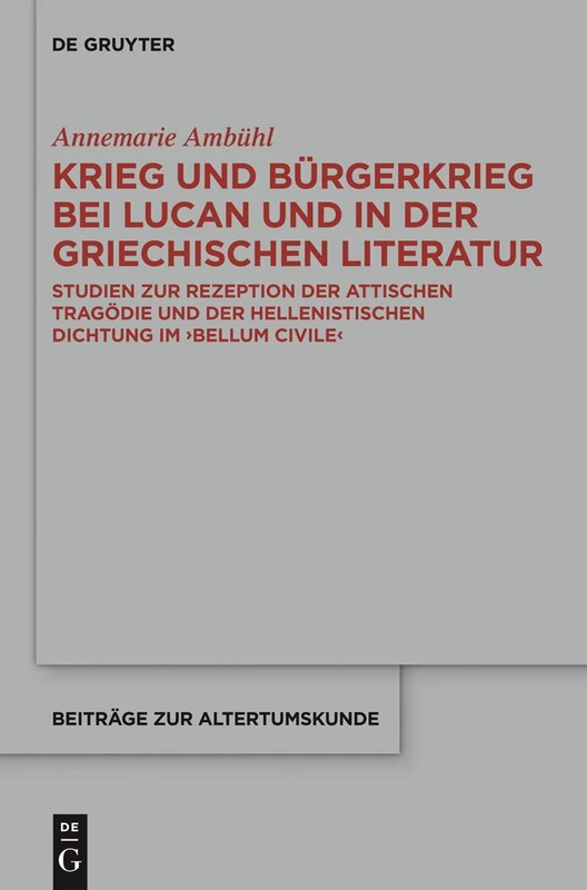 Krieg und Bürgerkrieg bei Lucan und in der griechischen Literatur: Studien Zur Rezeption Der Attischen Tragödie Und Der Hellenistischen Dichtung Im Bellum Civile: 225 (Beiträge Zur Altertumskunde)