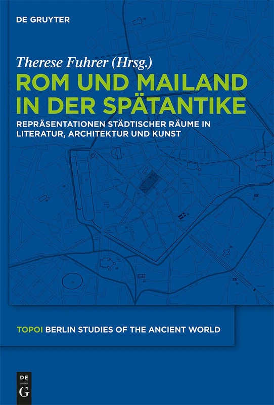 Rom und Mailand in der Spätantike: Repräsentationen städtischer Räume in Literatur, Architektur und Kunst: 4 (Topoi – Berlin Studies of the Ancient World/Topoi – Berliner Studien der Alten Welt, 4)