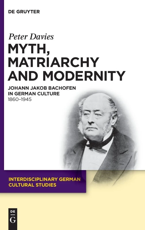 Myth, Matriarchy and Modernity: Johann Jakob Bachofen in German Culture. 1860–1945: 7 (Interdisciplinary German Cultural Studies, 7)