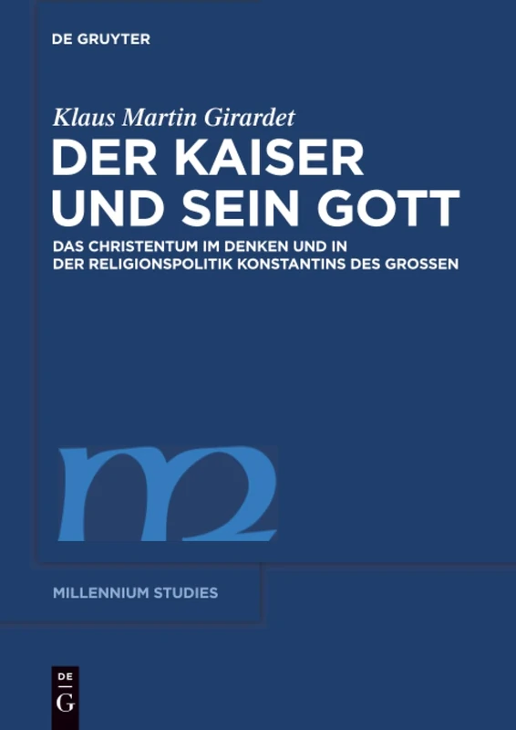 Der Kaiser und sein Gott: Das Christentum im Denken und in der Religionspolitik Konstantins des Großen: 27 (Millennium-Studien / Millennium Studies)