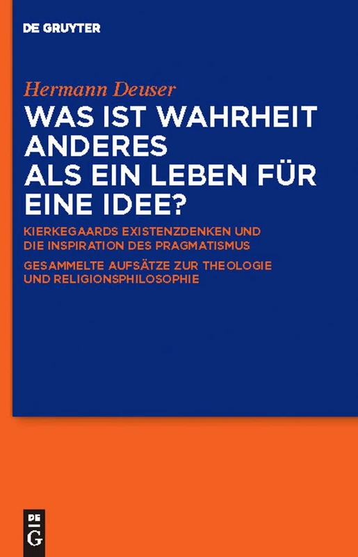 Was ist Wahrheit anderes als ein Leben für eine Idee?: Kierkegaards Existenzdenken und die Inspiration des Pragmatismus: Gesammelte Aufsatze zur Theologie und Religionsphilosophie