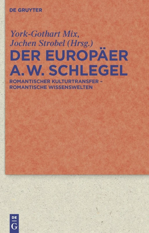 Der Europäer August Wilhelm Schlegel: Romantischer Kulturtransfer – romantische Wissenswelten: 62 (Quellen und Forschungen zur Literatur- und Kulturgeschichte, 62 (296))