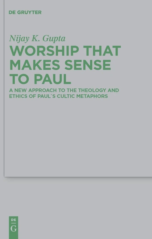Worship that Makes Sense to Paul: A New Approach to the Theology and Ethics of Paul's Cultic Metaphors: 175 (Beihefte zur Zeitschrift fur die Neutestamentliche Wissenschaft, 175)