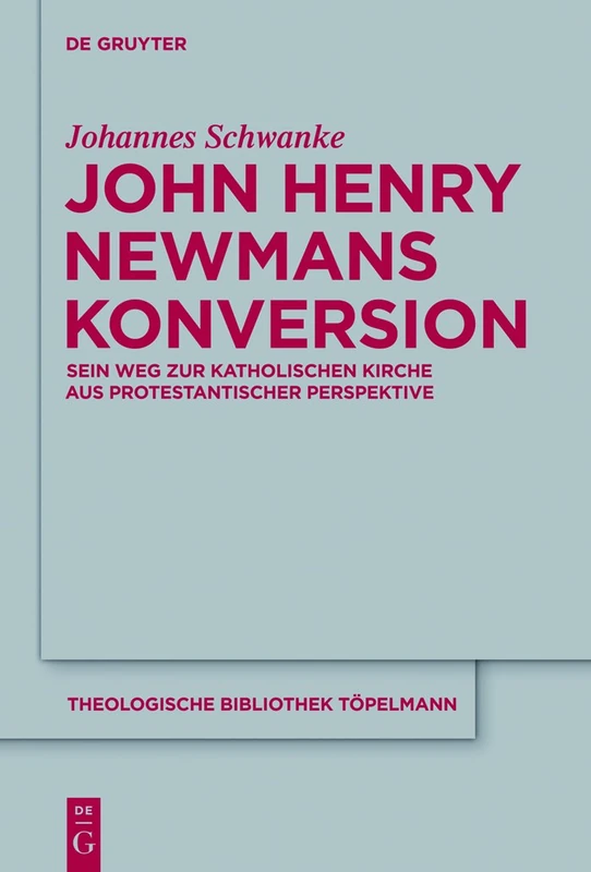 John Henry Newmans Konversion: Sein Weg zur Katholischen Kirche aus Protestantischer Perspektive: 150 (Theologische Bibliothek Töpelmann)