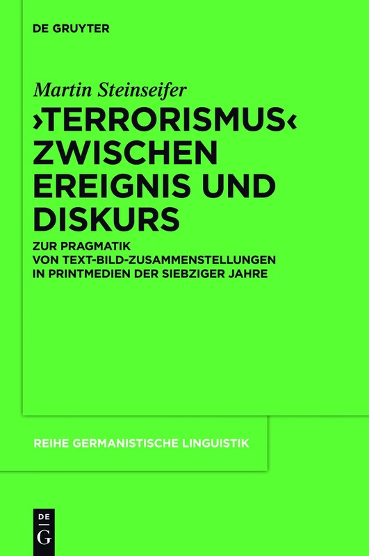 "Terrorismus" zwischen Ereignis und Diskurs: Zur Pragmatik Von Text-Bild-Zusammenstellungen in Printmedien Der 1970er-Jahre: 290 (Reihe Germanistische Linguistik)