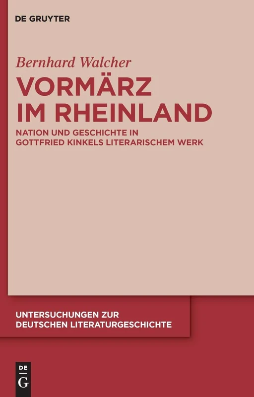 Vormärz im Rheinland: Nation und Geschichte in Gottfried Kinkels literarischem Werk: 138 (Untersuchungen zur Deutschen Literaturgeschichte, 138)