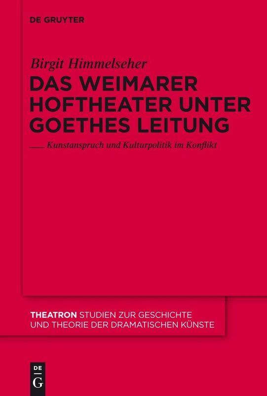Das Weimarer Hoftheater unter Goethes Leitung: Kunstanspruch und Kulturpolitik im Konflikt: 56 (Theatron, 56)