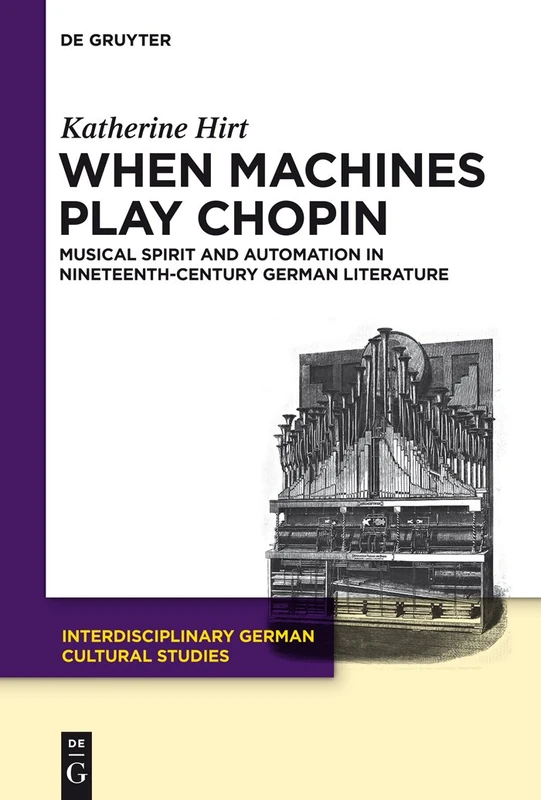 When Machines Play Chopin: Musical Spirit and Automation in Nineteenth-Century German Literature: 8 (Interdisciplinary German Cultural Studies, 8)
