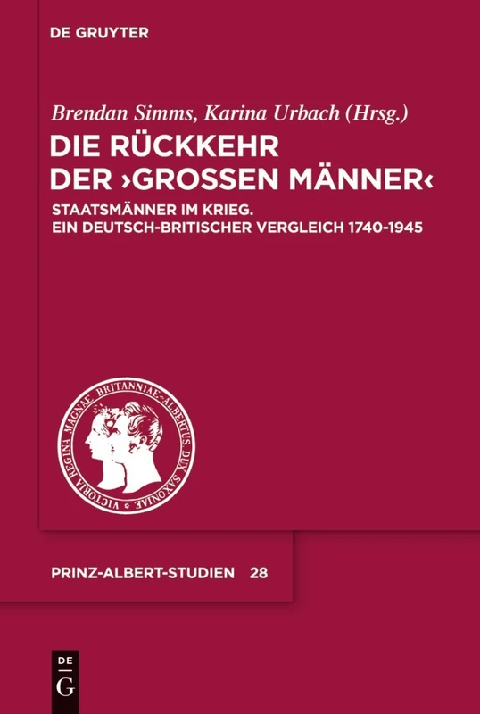 Die Rückkehr der Großen Männer: Staatsmänner im Krieg. Ein deutsch-britischer Vergleich 1740-1945: 28 (Prinz-Albert-studien, 28)