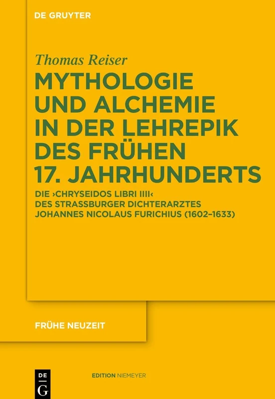 Mythologie Und Alchemie in Der Lehrepik Des Frühen 17. Jahrhunderts: Die 'Chryseidos Libri IIII' Des Straßburger Dichterarztes Johannes Nicolaus Furichius (1602-1633): 148 (Frühe Neuzeit)