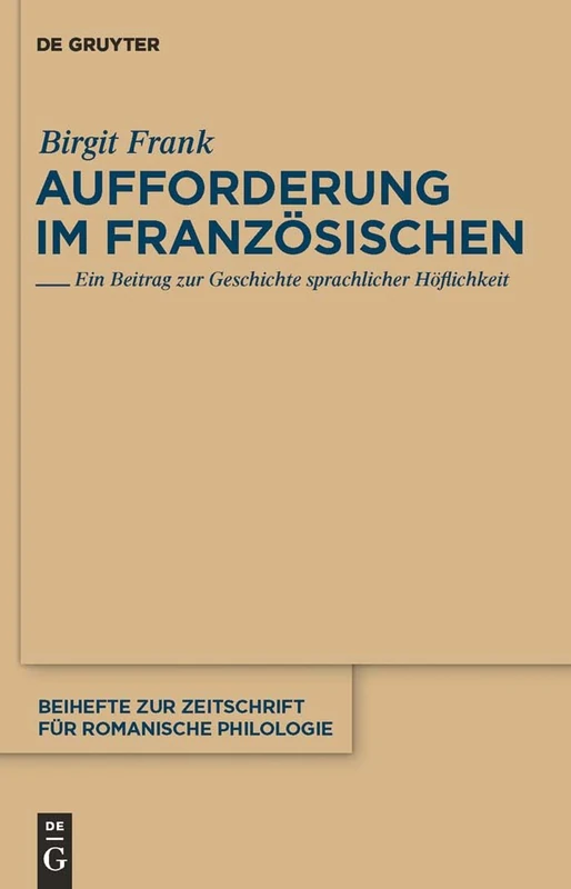 Aufforderung im Französischen: Ein Beitrag zur Geschichte sprachlicher Höflichkeit: 358 (Beihefte zur Zeitschrift fur Romanische Philologie, 358)