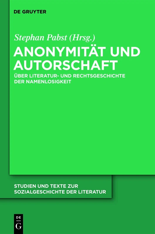 Anonymität und Autorschaft: Zur Literatur - Und Rechtsgeschichte Der Namenlosigkeit: 126 (Studien Und Texte Zur Sozialgeschichte der Literatur)