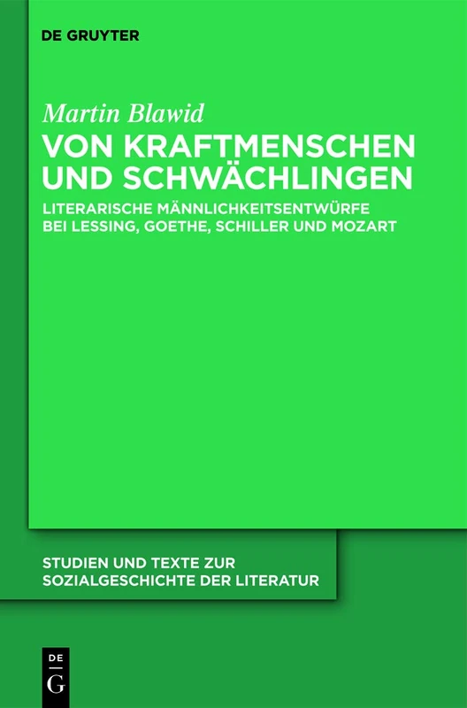 Von Kraftmenschen und Schwächlingen: Literarische Mannlichkeitsentwurfe bei Lessing, Goethe, Schiller und Mozart: 124 (Studien Und Texte Zur Sozialgeschichte der Literatur)