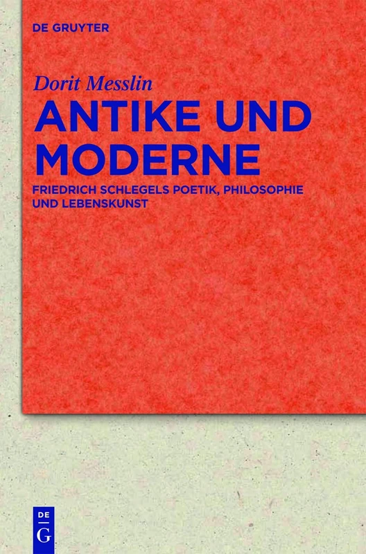 Antike und Moderne: Friedrich Schlegels Poetik, Philosophie Und Lebenskunst: 68 (Quellen Und Forschungen Zur Literatur- Und Kulturgeschichte)