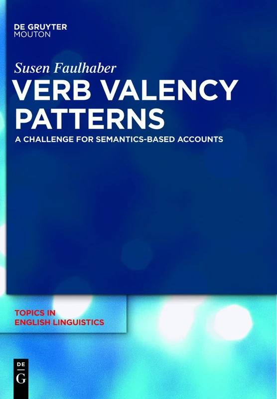 Verb Valency Patterns: A Challenge for Semantics-Based Accounts: 71 (Topics in English Linguistics [TiEL], 71)