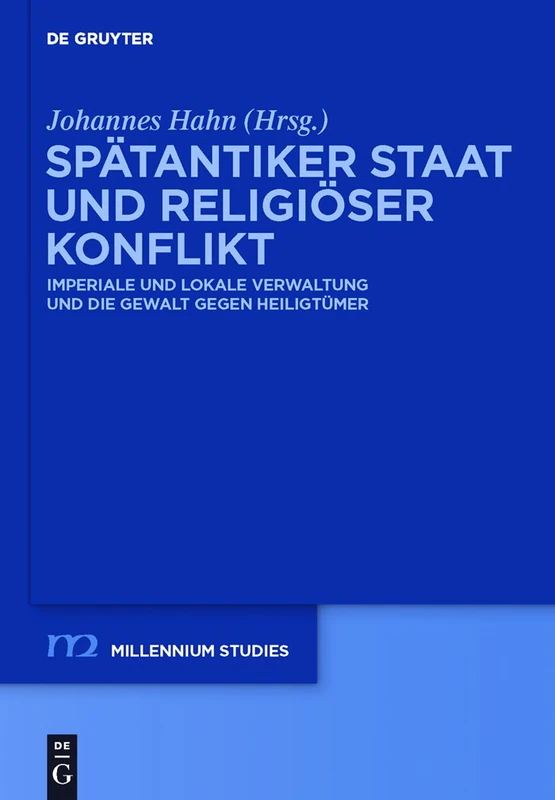Spätantiker Staat und religiöser Konflikt: Imperiale und lokale Verwaltung und die Gewalt gegen Heiligtümer (Millennium-Studien / Millennium Studies)