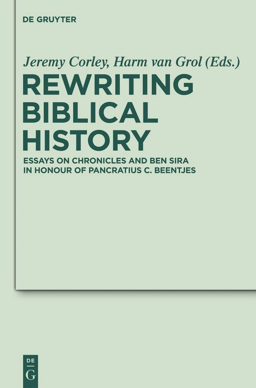 Rewriting Biblical History: Essays on Chronicles and Ben Sira in Honor of Pancratius C. Beentjes: 7 (Deuterocanonical and Cognate Literature Studies, 7)