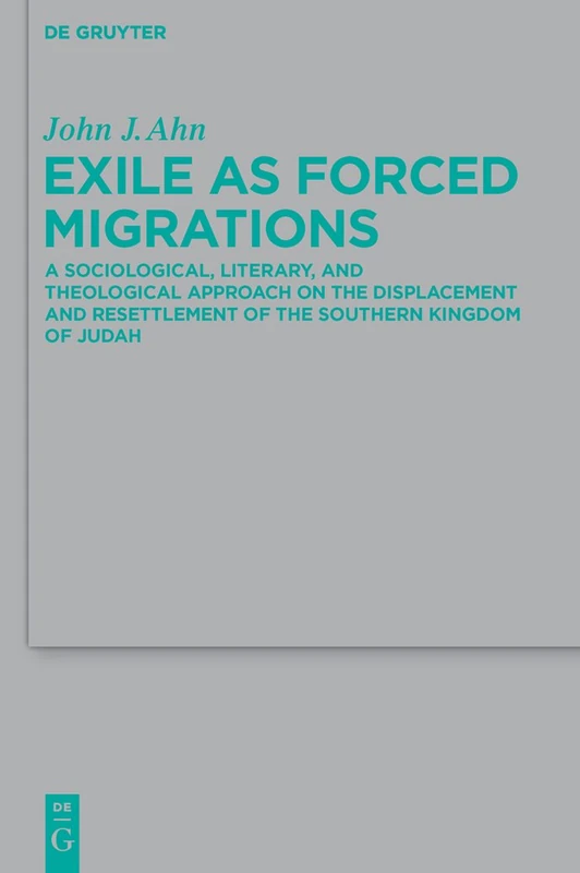 Exile as Forced Migrations: A Sociological, Literary, and Theological Approach on the Displacement and Resettlement of the Southern Kingdom of Judah: ... fur die Alttestamentliche Wissenschaft, 417)