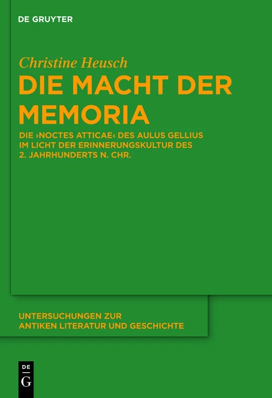 Die Macht der memoria: Die Noctes Atticae Des Aulus Gellius Im Licht Der Erinnerungskultur Des 2. Jahrhunderts N. Chr.: 104 (Untersuchungen Zur Antiken Literatur Und Geschichte)