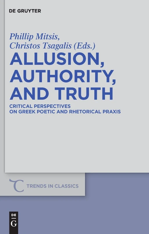 Allusion, Authority, and Truth: Critical Perspectives on Greek Poetic and Rhetorical Praxis: 7 (Trends in Classics - Supplementary Volumes, 7)