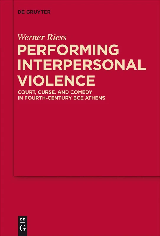 Performing Interpersonal Violence: Court, Curse, and Comedy in Fourth-Century BCE Athens: 4 (MythosEikonPoiesis, 4)