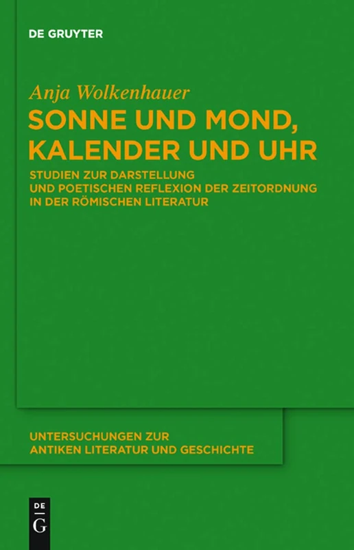 Sonne und Mond, Kalender und Uhr: Studien Zur Darstellung und Poetischen Reflexion der Zeitordnung in der Ramischen Literatur: 103 (Untersuchungen Zur Antiken Literatur Und Geschichte)