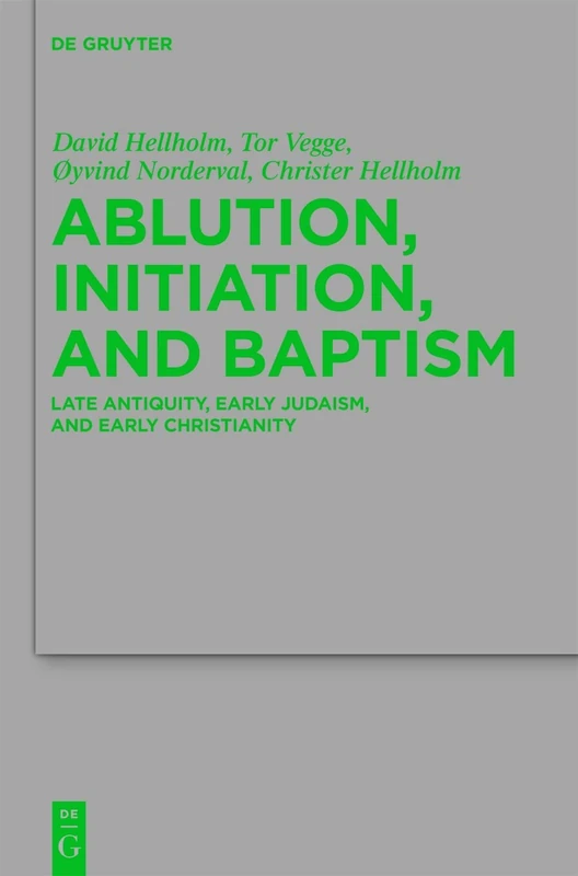 Ablution, Initiation, and Baptism: Late Antiquity, Early Judaism, and Early Christianity: 176 (Beihefte zur Zeitschrift fur die Neutestamentliche Wissenschaft, 176)