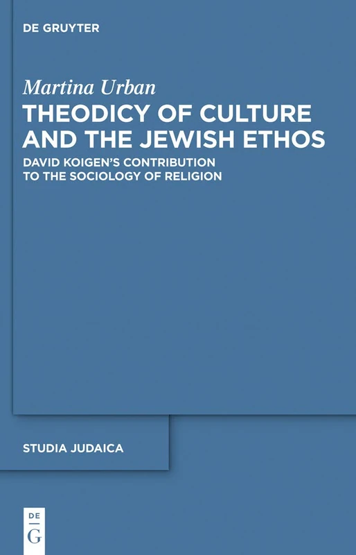 Theodicy of Culture and the Jewish Ethos: David Koigen’s Contribution to the Sociology of Religion: 63 (Studia Judaica, 63)