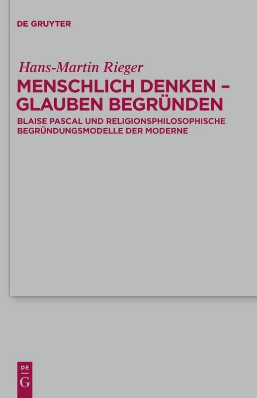 Menschlich denken - Glauben begründen: Blaise Pascal und religionsphilosophische Begründungsmodelle der Moderne: 153 (Theologische Bibliothek Topelmann, 153)