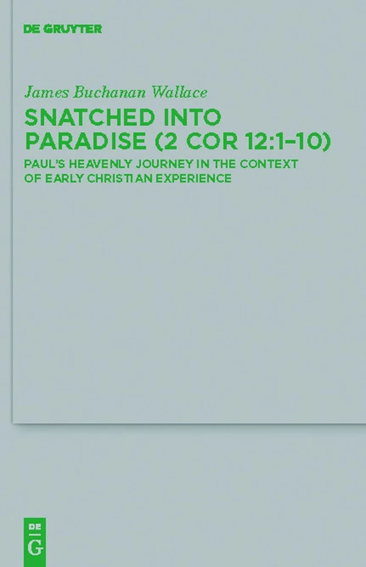 Snatched into Paradise (2 Cor 12:1-10): Paul's Heavenly Journey in the Context of Early Christian Experience: 179 (Beihefte zur Zeitschrift fur die Neutestamentliche Wissenschaft, 179)