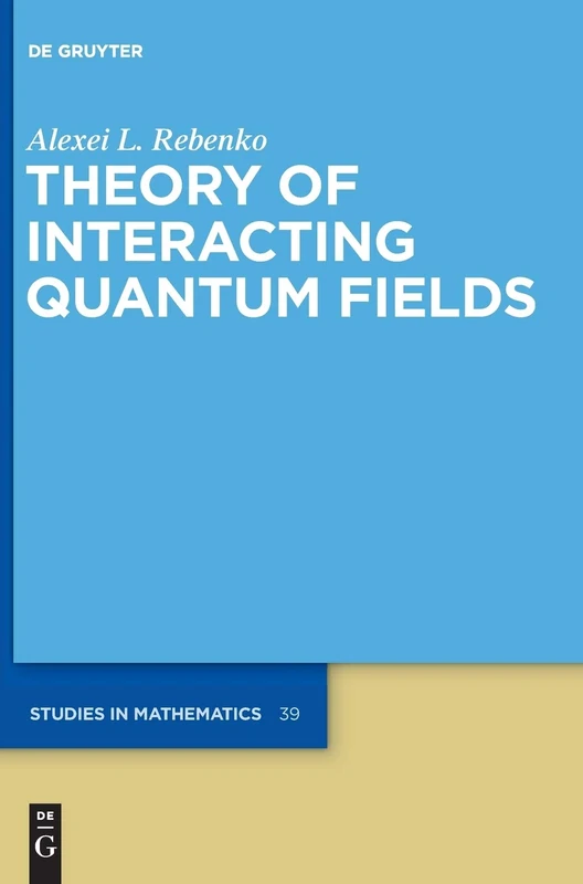 Theory of Interacting Quantum Fields (de Gruyter Studies in Mathematics): 39
