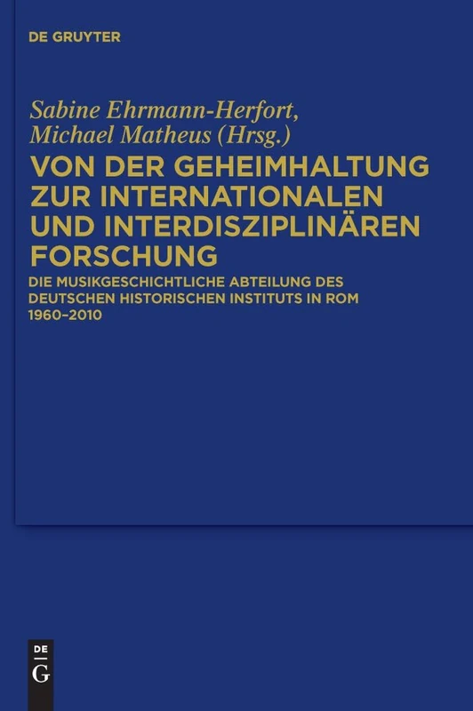Von Der Geheimhaltung Zur Internationalen Und Interdisziplinären Forschung: Die Musikgeschichtliche Abteilung Des Deutschen Historischen Instituts in ROM 1960 Bis 2010: 123