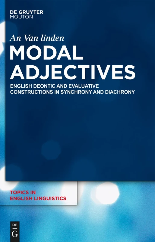 Modal Adjectives: English Deontic and Evaluative Constructions in Diachrony and Synchrony: 75 (Topics in English Linguistics [TiEL], 75)