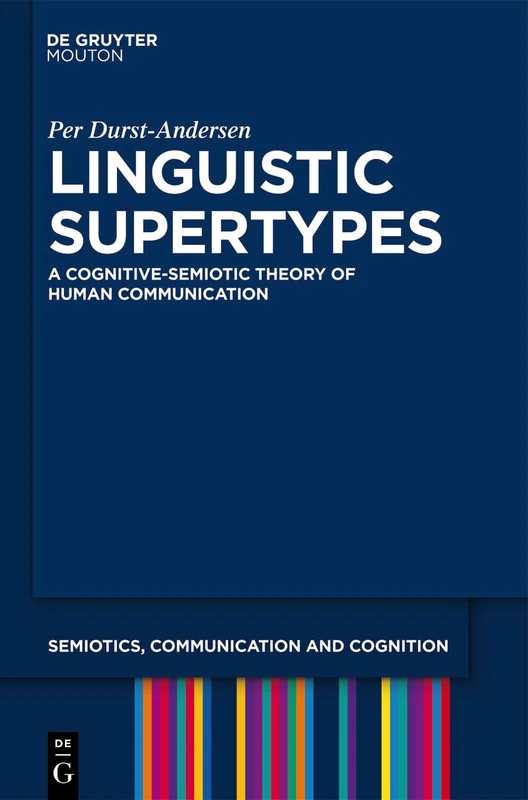 Linguistic Supertypes: A Cognitive-Semiotic Theory of Human Communication: 6 (Semiotics, Communication and Cognition [SCC], 6)