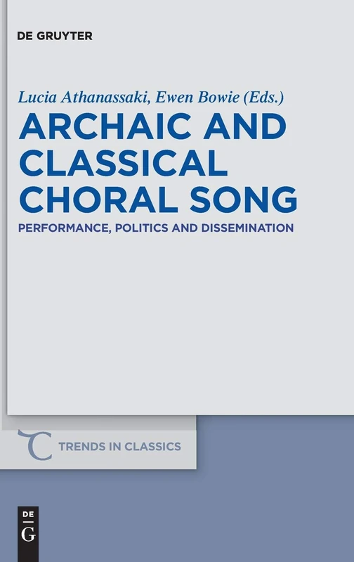 Archaic and Classical Choral Song: Performance, Politics and Dissemination: 10 (Trends in Classics - Supplementary Volumes, 10)