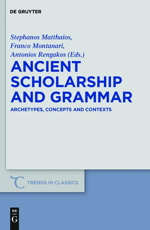 Ancient Scholarship and Grammar: Archetypes, Concepts and Contexts (Trends in Classics - Supplementary Volumes): 8