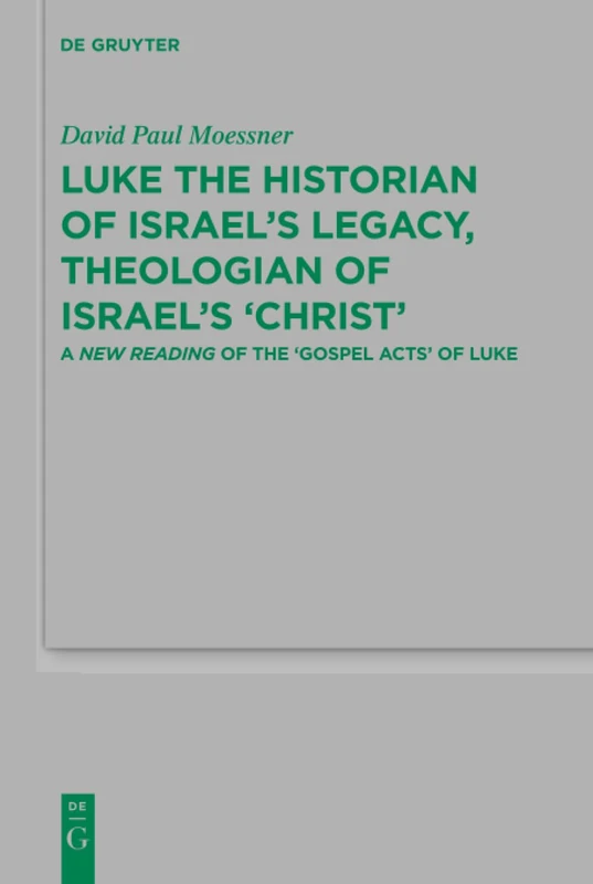 Luke the Historian of Israel's Legacy, Theologian of Israel's 'Christ': A New Reading of the ‘Gospel Acts’ of Luke: 182 (Beihefte zur Zeitschrift fur die Neutestamentliche Wissenschaft, 182)