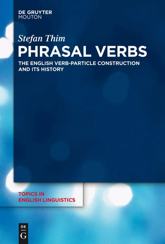 Phrasal Verbs: The English Verb-Particle Construction and its History: 78 (Topics in English Linguistics [TiEL], 78)