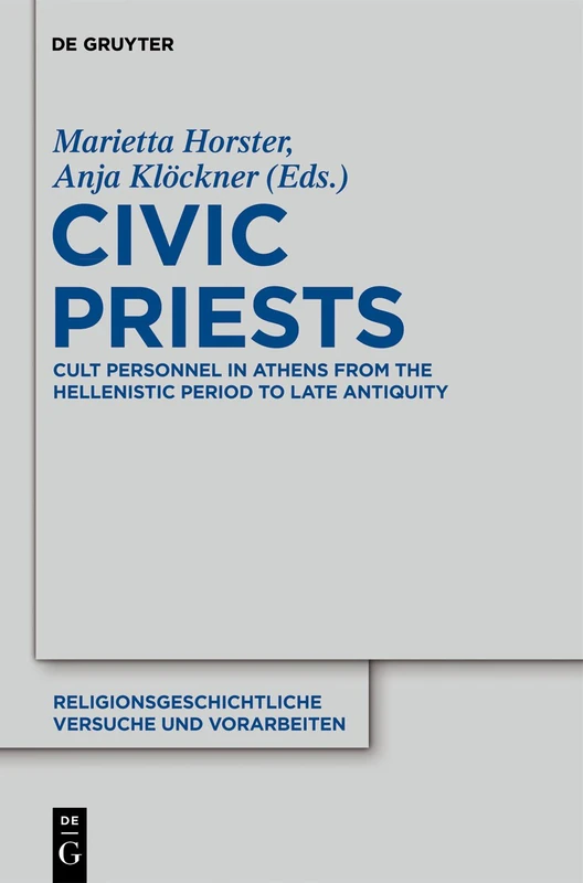 Civic Priests: Cult Personnel in Athens from the Hellenistic Period to Late Antiquity: 58 (Religionsgeschichtliche Versuche und Vorarbeiten, 58)