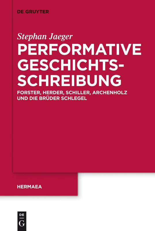 Performative Geschichtsschreibung: Forster, Herder, Schiller, Archenholz Und Die Brüder Schlegel: 125 (Hermaea. Neue Folge)
