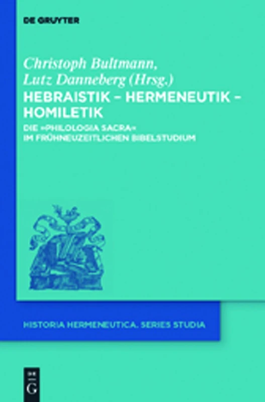 Hebraistik – Hermeneutik – Homiletik: Die „Philologia Sacra“ im frühneuzeitlichen Bibelstudium: 10 (Historia Hermeneutica. Series Studia, 10)